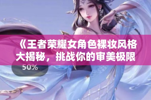 《王者荣耀女角色裸妆风格大揭秘，挑战你的审美极限》