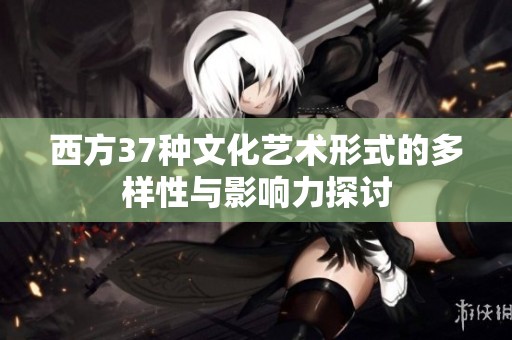 西方37种文化艺术形式的多样性与影响力探讨