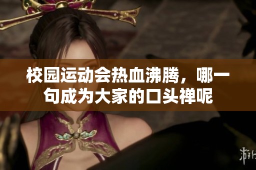 校园运动会热血沸腾，哪一句成为大家的口头禅呢