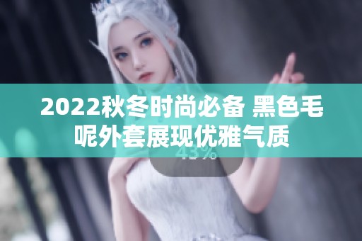 2022秋冬时尚必备 黑色毛呢外套展现优雅气质
