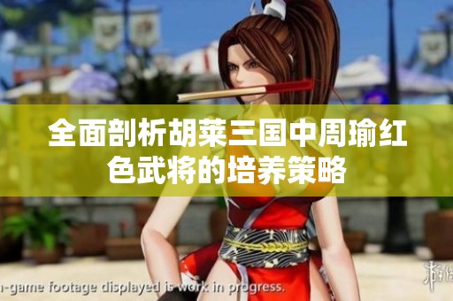 全面剖析胡莱三国中周瑜红色武将的培养策略