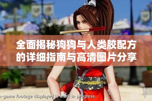 全面揭秘狗狗与人类胶配方的详细指南与高清图片分享
