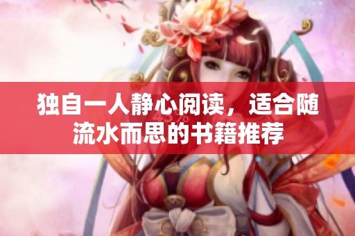 独自一人静心阅读，适合随流水而思的书籍推荐