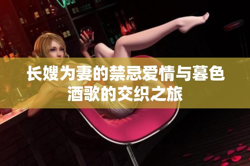 长嫂为妻的禁忌爱情与暮色酒歌的交织之旅