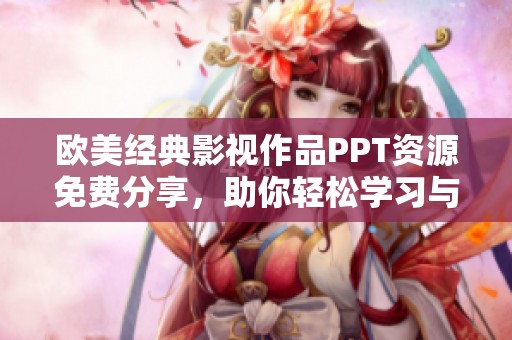 欧美经典影视作品PPT资源免费分享，助你轻松学习与欣赏