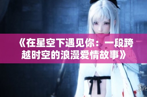 《在星空下遇见你：一段跨越时空的浪漫爱情故事》