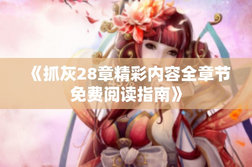《抓灰28章精彩内容全章节免费阅读指南》