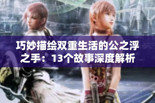 巧妙描绘双重生活的公之浮之手：13个故事深度解析