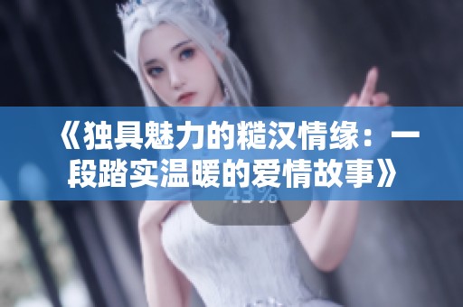 《独具魅力的糙汉情缘：一段踏实温暖的爱情故事》