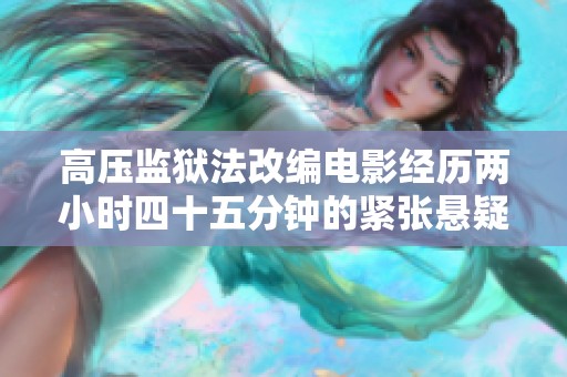高压监狱法改编电影经历两小时四十五分钟的紧张悬疑之旅
