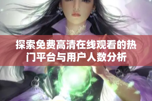 探索免费高清在线观看的热门平台与用户人数分析