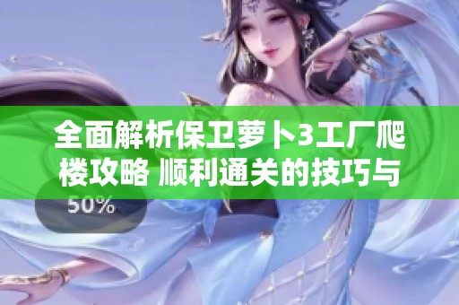 全面解析保卫萝卜3工厂爬楼攻略 顺利通关的技巧与策略