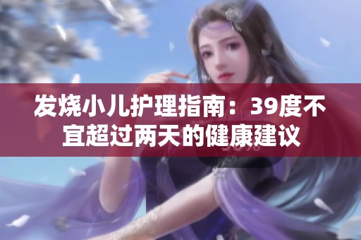 发烧小儿护理指南：39度不宜超过两天的健康建议