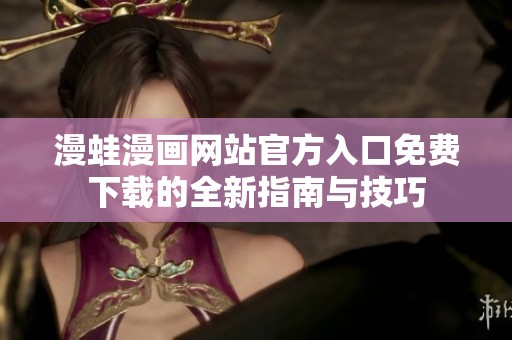 漫蛙漫画网站官方入口免费下载的全新指南与技巧