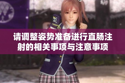 请调整姿势准备进行直肠注射的相关事项与注意事项