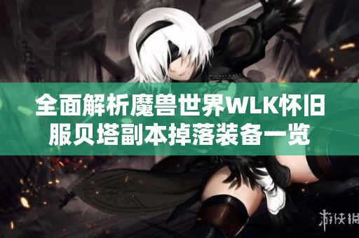 全面解析魔兽世界WLK怀旧服贝塔副本掉落装备一览
