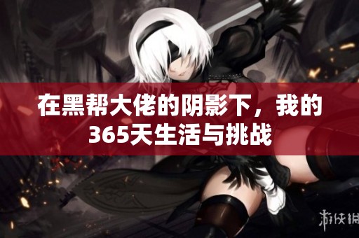 在黑帮大佬的阴影下，我的365天生活与挑战