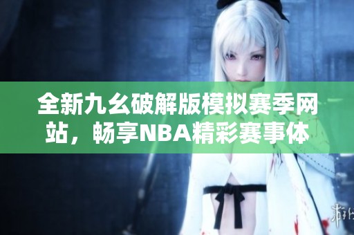 全新九幺破解版模拟赛季网站，畅享NBA精彩赛事体验