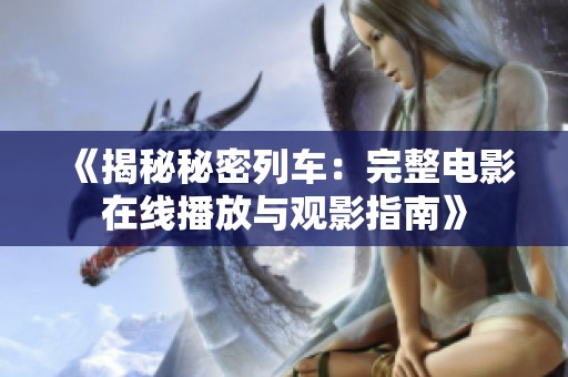 《揭秘秘密列车：完整电影在线播放与观影指南》