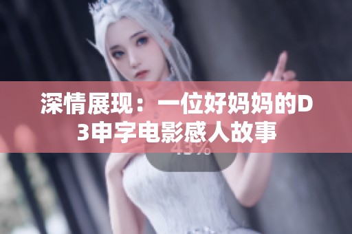 深情展现：一位好妈妈的D3申字电影感人故事