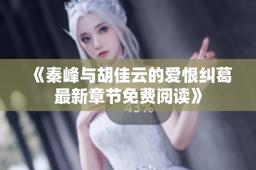 《秦峰与胡佳云的爱恨纠葛最新章节免费阅读》