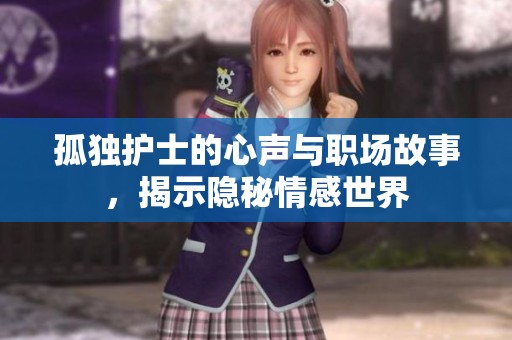 孤独护士的心声与职场故事，揭示隐秘情感世界