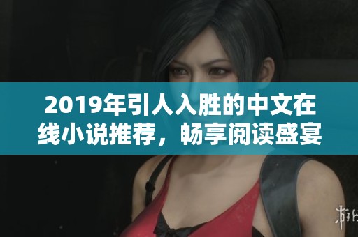 2019年引人入胜的中文在线小说推荐，畅享阅读盛宴