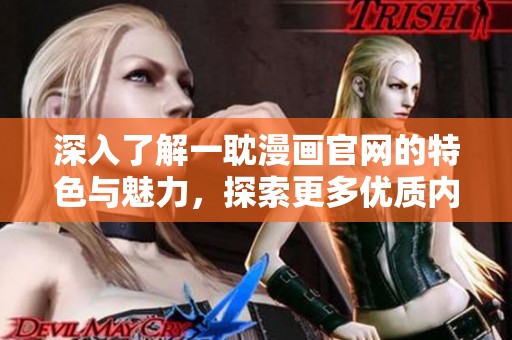 深入了解一耽漫画官网的特色与魅力，探索更多优质内容