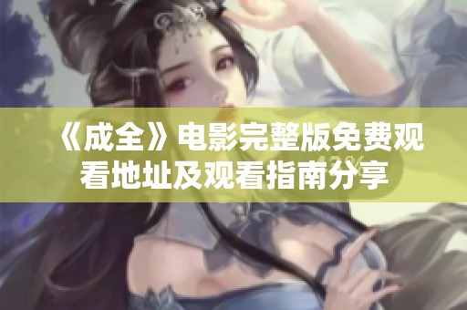 《成全》电影完整版免费观看地址及观看指南分享