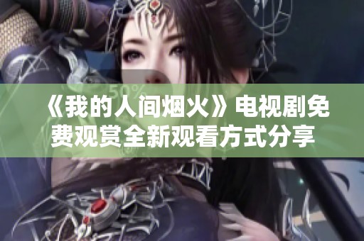 《我的人间烟火》电视剧免费观赏全新观看方式分享