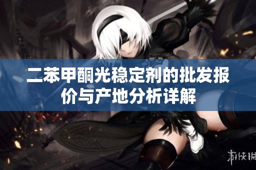 二苯甲酮光稳定剂的批发报价与产地分析详解