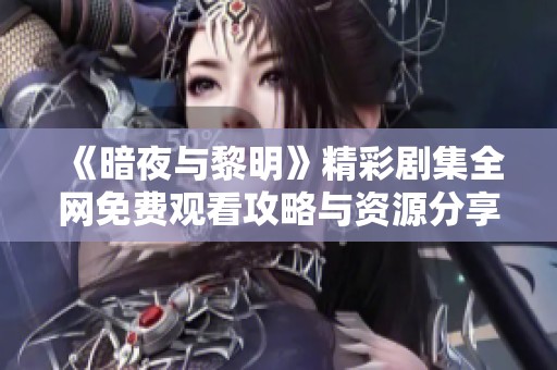 《暗夜与黎明》精彩剧集全网免费观看攻略与资源分享
