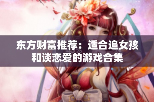 东方财富推荐：适合追女孩和谈恋爱的游戏合集