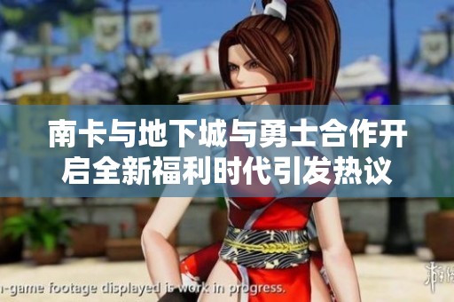 南卡与地下城与勇士合作开启全新福利时代引发热议