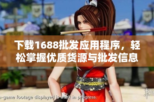 下载1688批发应用程序，轻松掌握优质货源与批发信息