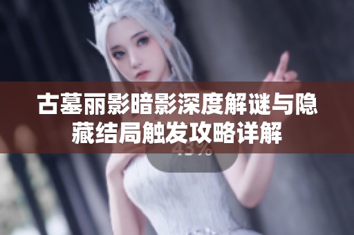 古墓丽影暗影深度解谜与隐藏结局触发攻略详解