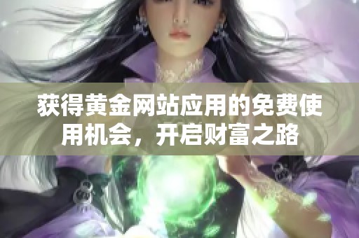获得黄金网站应用的免费使用机会，开启财富之路