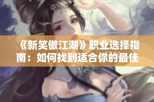 《新笑傲江湖》职业选择指南：如何找到适合你的最佳职业