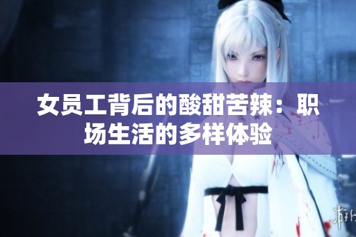 女员工背后的酸甜苦辣：职场生活的多样体验