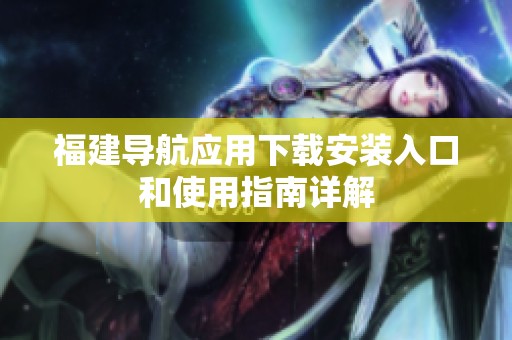 福建导航应用下载安装入口和使用指南详解