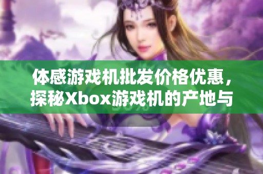 体感游戏机批发价格优惠，探秘Xbox游戏机的产地与优势