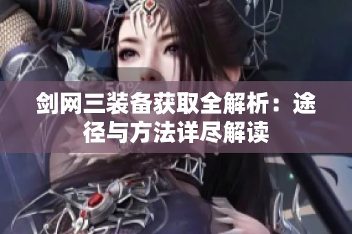 剑网三装备获取全解析：途径与方法详尽解读