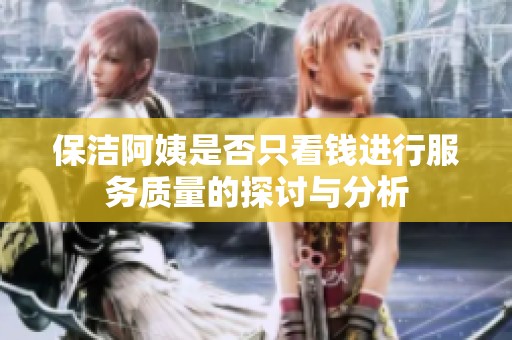 保洁阿姨是否只看钱进行服务质量的探讨与分析