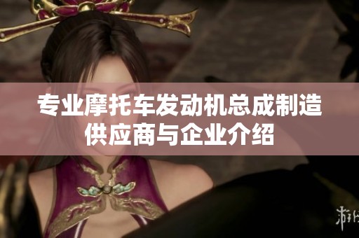 专业摩托车发动机总成制造供应商与企业介绍