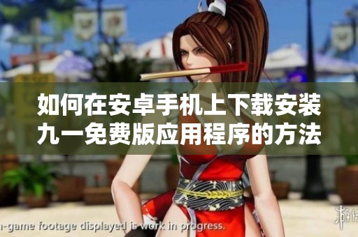 如何在安卓手机上下载安装九一免费版应用程序的方法解析