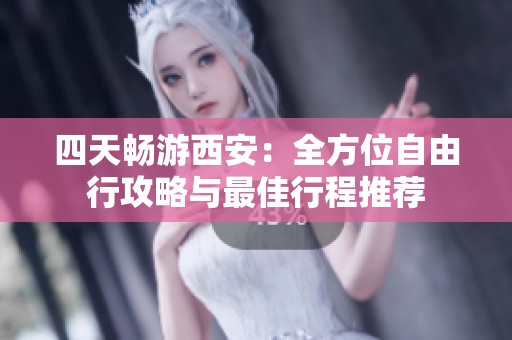 四天畅游西安：全方位自由行攻略与最佳行程推荐