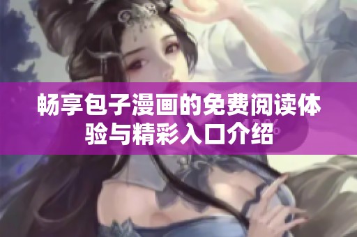畅享包子漫画的免费阅读体验与精彩入口介绍