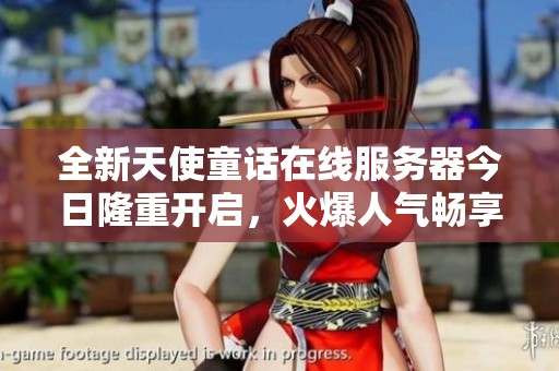 全新天使童话在线服务器今日隆重开启，火爆人气畅享无尽乐趣