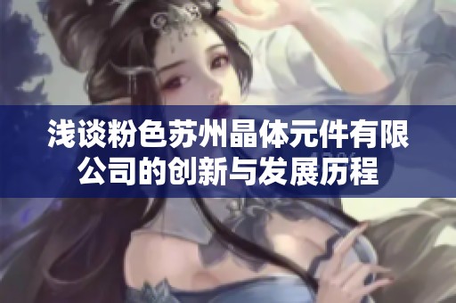 浅谈粉色苏州晶体元件有限公司的创新与发展历程