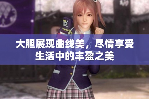 大胆展现曲线美，尽情享受生活中的丰盈之美